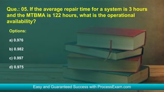 Que.: 05. If the average repair time for a system is 3 hours
and the MTBMA is 122 hours, what is the operational
availability?
Options:
a) 0.976
b) 0.982
c) 0.997
d) 0.975
 