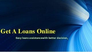 Get A Loans Online
Easy loans assistancewith better decision,
 