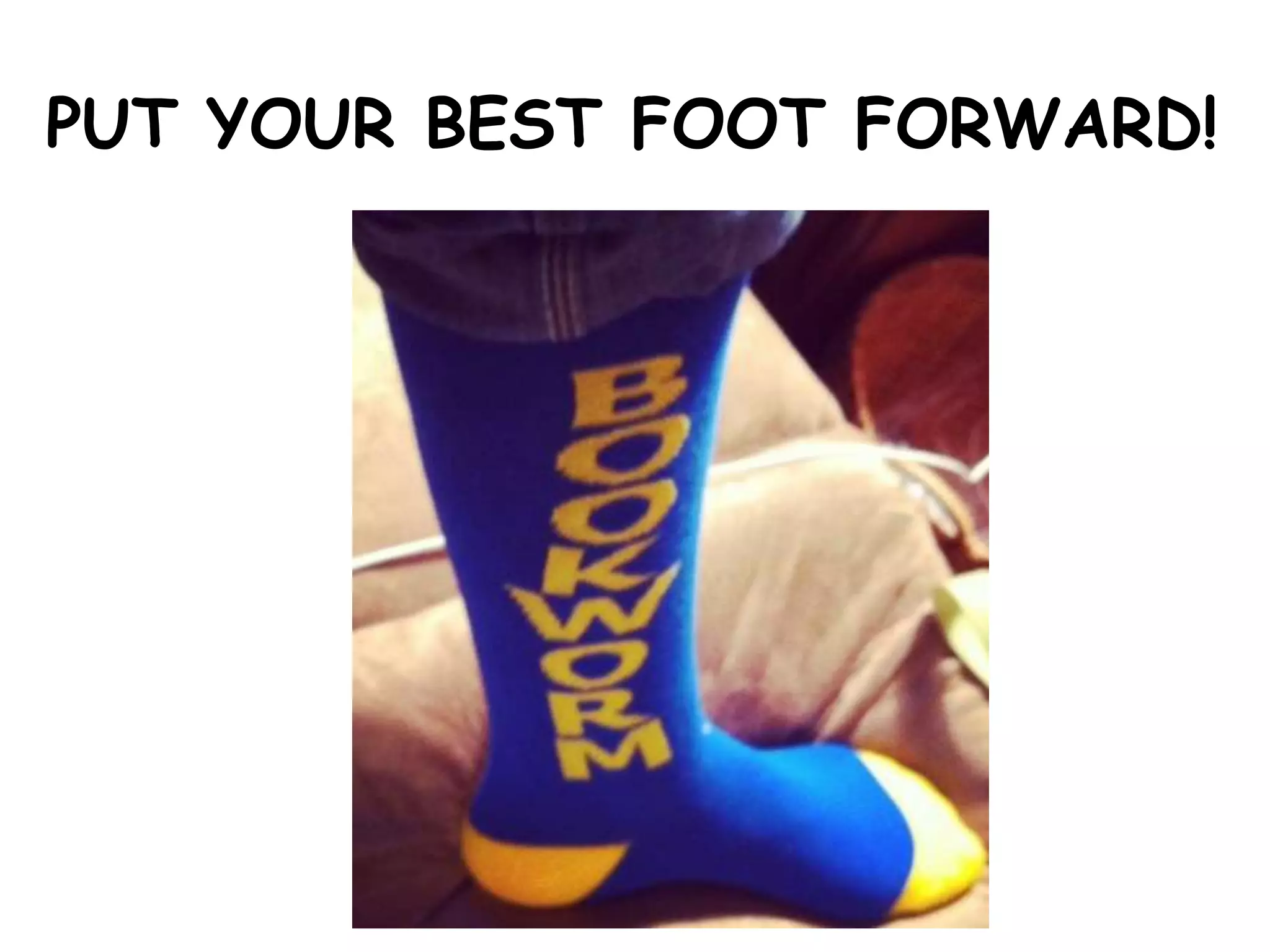 PUT YOUR BEST FOOT FORWARD!
 