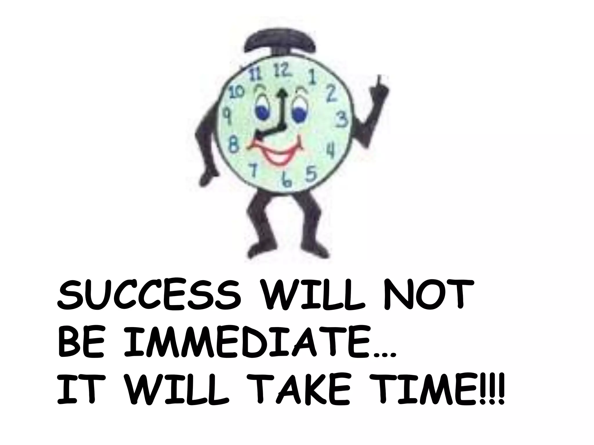 SUCCESS WILL NOT
BE IMMEDIATE…
IT WILL TAKE TIME!!!
 