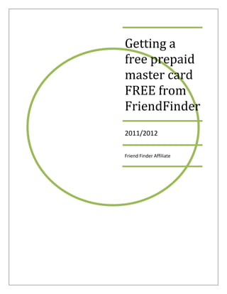 Getting a
free prepaid
master card
FREE from
FriendFinder
2011/2012

Friend Finder Affiliate
 