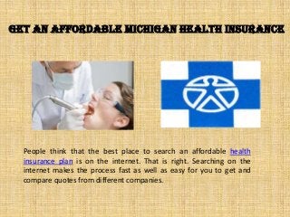 Get an Affordable Michigan Health Insurance

People think that the best place to search an affordable health
insurance plan is on the internet. That is right. Searching on the
internet makes the process fast as well as easy for you to get and
compare quotes from different companies.

 