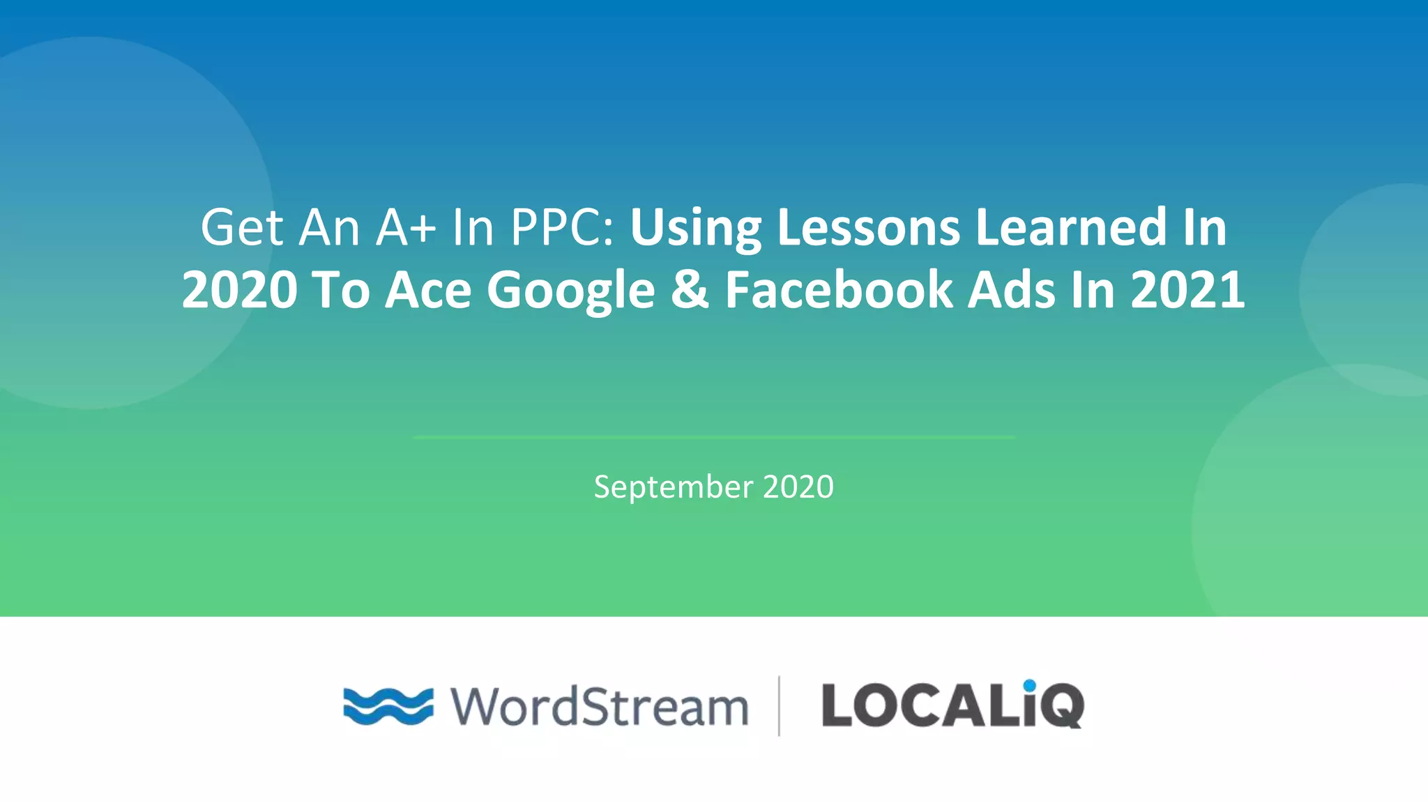 Get An A+ In PPC: Using Lessons Learned In
2020 To Ace Google & Facebook Ads In 2021
September 2020
 