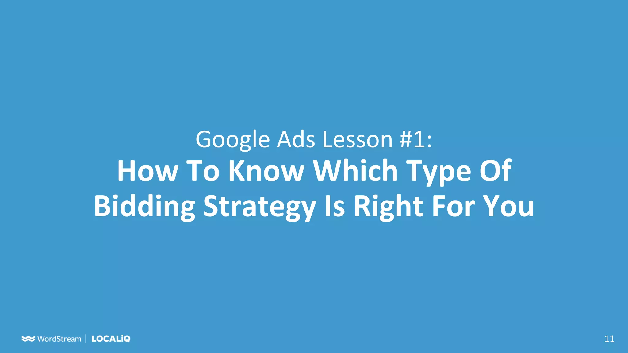 11
Google Ads Lesson #1:
How To Know Which Type Of
Bidding Strategy Is Right For You
 