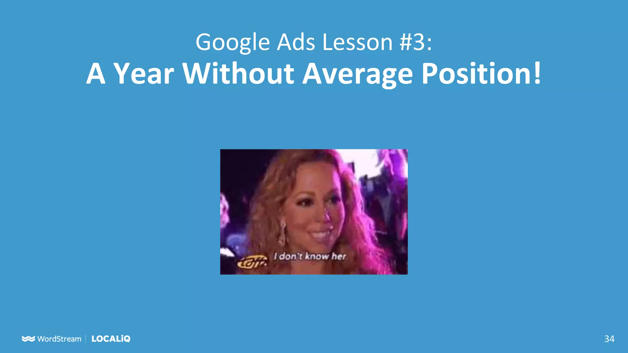 34
Google Ads Lesson #3:
A Year Without Average Position!
 
