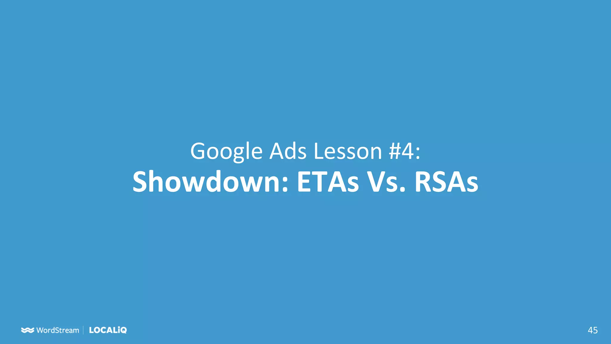 45
Google Ads Lesson #4:
Showdown: ETAs Vs. RSAs
 