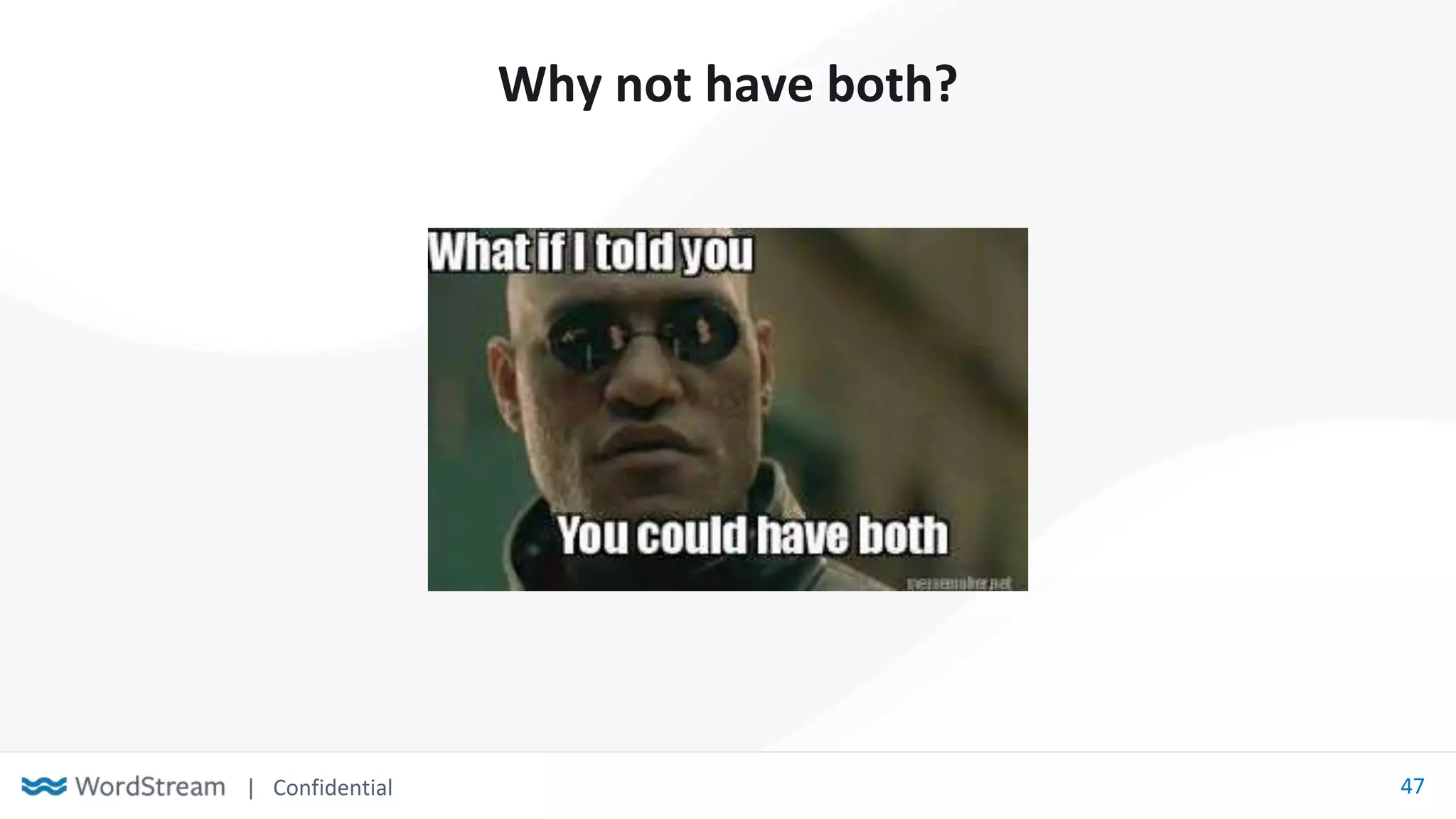 | Confidential 47
Why not have both?
 