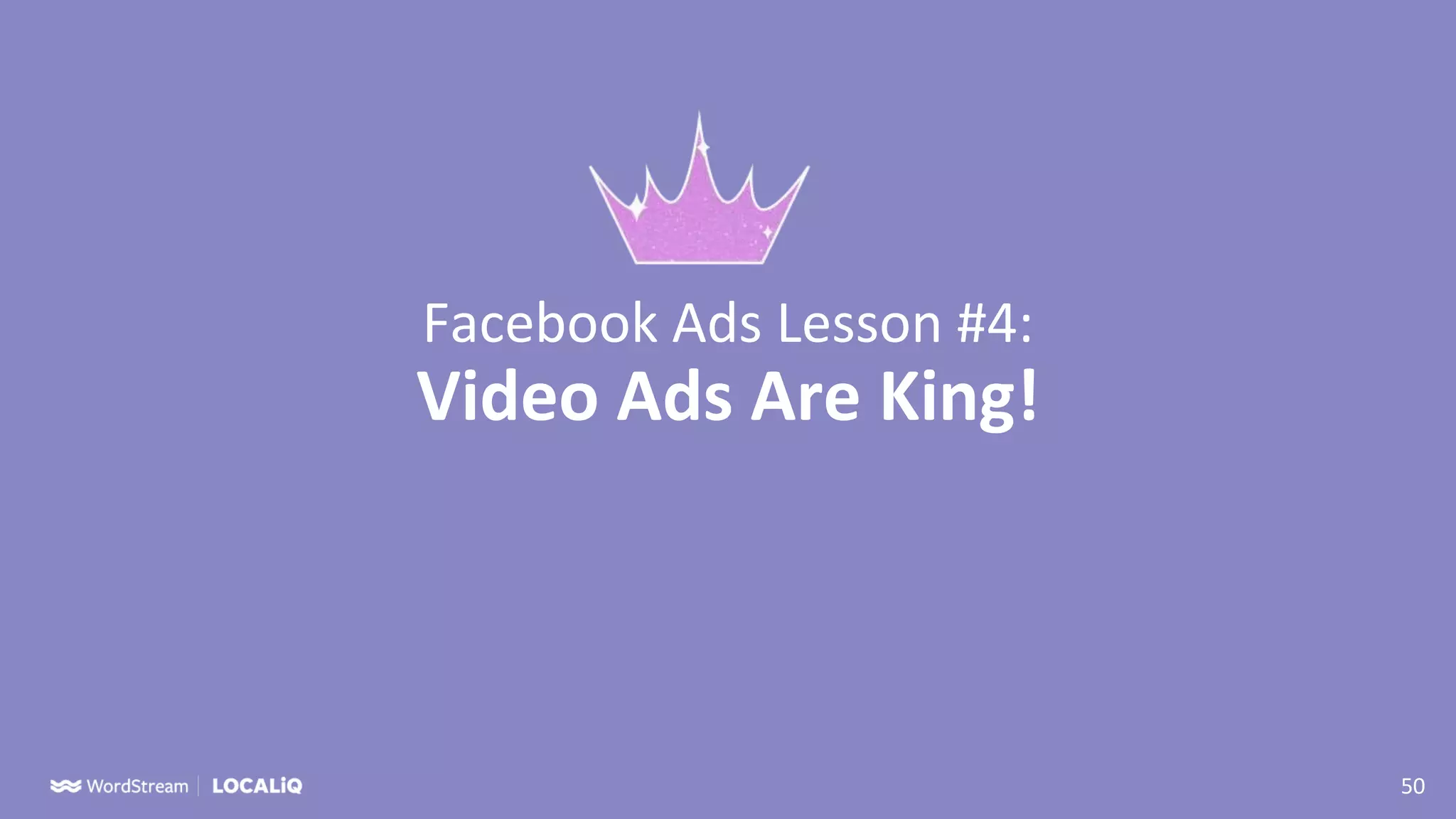 50
Facebook Ads Lesson #4:
Video Ads Are King!
 