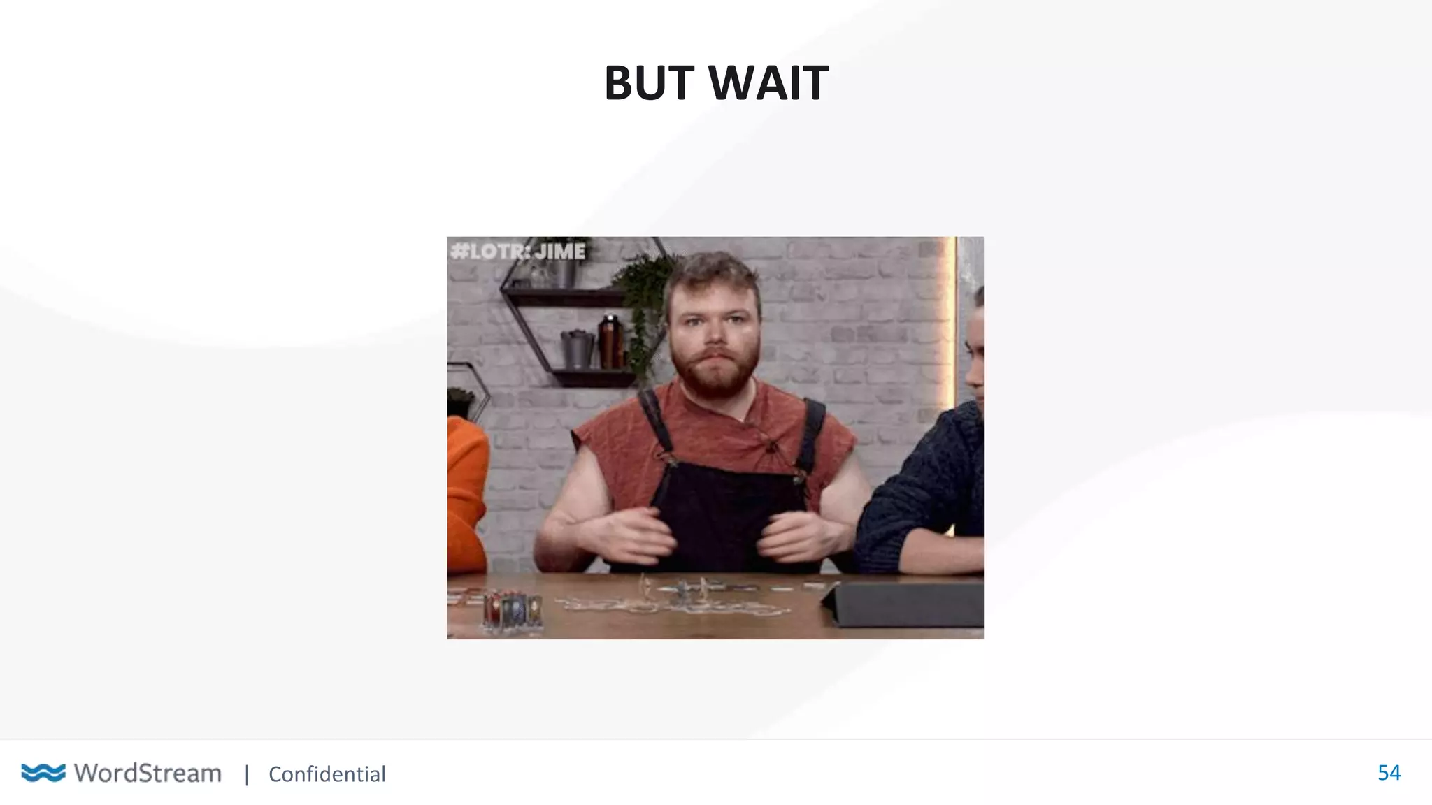 | Confidential 54
BUT WAIT
 