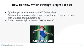 | Confidential 13
How To Know Which Strategy Is Right For You
• Tight budget or want more control? Go for Manual!
• Tight ...