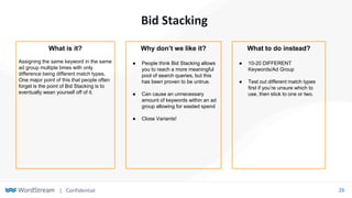 | Confidential 26
Bid Stacking
What is it?
Assigning the same keyword in the same
ad group multiple times with only
differ...