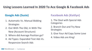 | Confidential 7
Google Ads (Susie) Facebook Ads (Kaitlyn)
Using Lessons Learned In 2020 To Ace Google & Facebook Ads
1. A...
