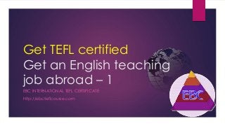 Get TEFL certified
Get an English teaching
job abroad – 1
EBC INTERNATIONAL TEFL CERTIFICATE
http://ebcteflcourse.com
 