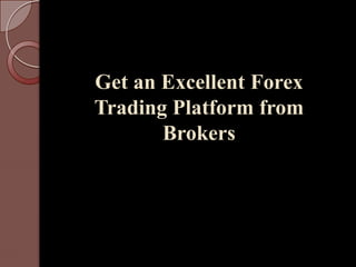 Get an Excellent Forex
Trading Platform from
       Brokers
 