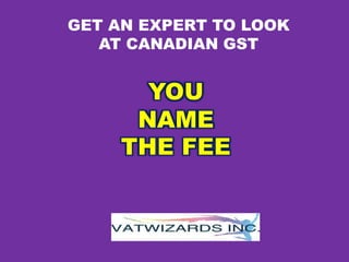 GET AN EXPERT TO LOOK
AT CANADIAN GST
YOU
NAME
THE FEE
 
