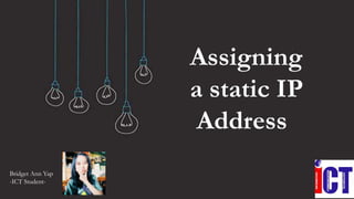 Assigning
a static IP
Address
Bridget Ann Yap
-ICT Student-
 