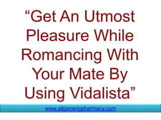 “Get An Utmost
Pleasure While
Romancing With
Your Mate By
Using Vidalista”
www.allgenericpharmacy.com
 