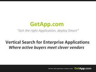 GetApp.com      Vertical Search for Enterprise Applications Where active buyers meet clever vendors     &quot;Get the right Application, deploy Smart&quot;     