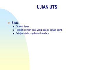 UJIAN UTS
 Sifat:
 Closed Book
 Pelajari contoh soal yang ada di power point
 Pelajari sistem getaran teredam
 