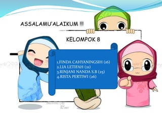 ASSALAMU’ALAIKUM !!!
KELOMPOK 8
1.FINDA CAHYANINGSIH (16)
2.LIA LETIFAH (21)
3.RINJANI NANDA S.B (25)
4.RISTA PERTIWI (26)
 