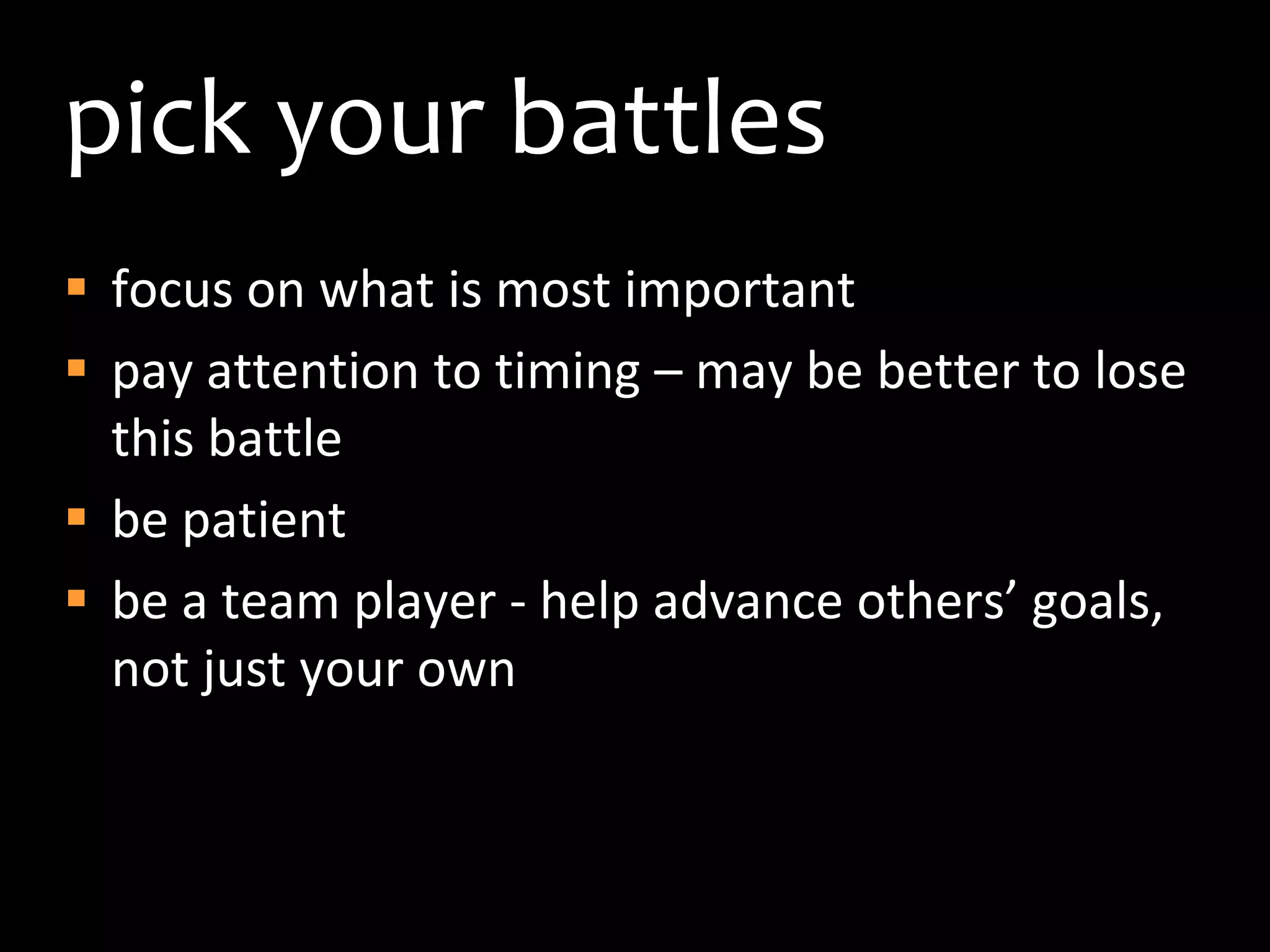pick your battlesfocus on what is most importantpay attention to timing – may be better to lose this battlebe patient be a team player - help advance others’ goals, not just your own
