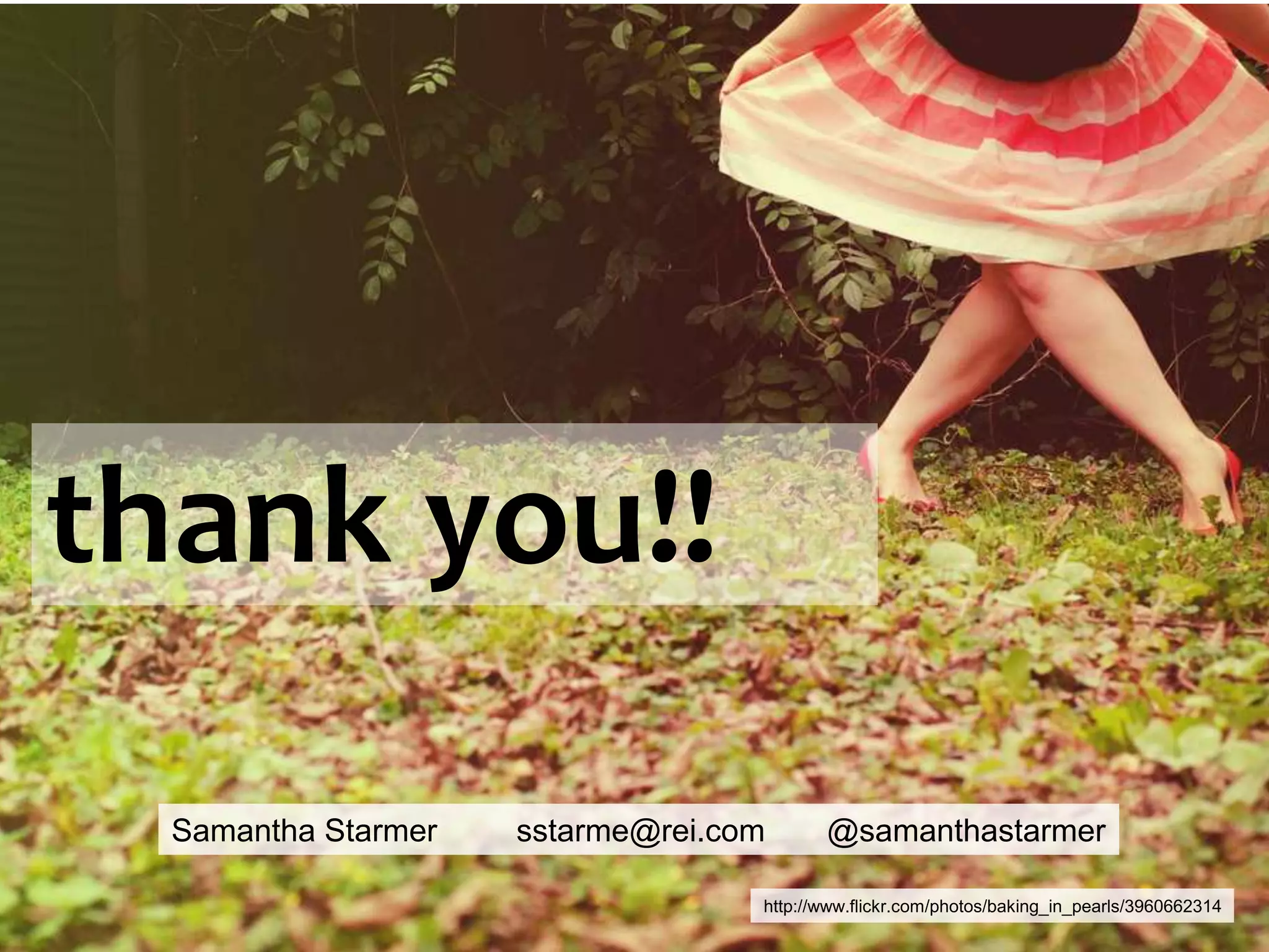 thank you!!Samantha Starmer         sstarme@rei.com       @samanthastarmerhttp://www.flickr.com/photos/baking_in_pearls/3960662314