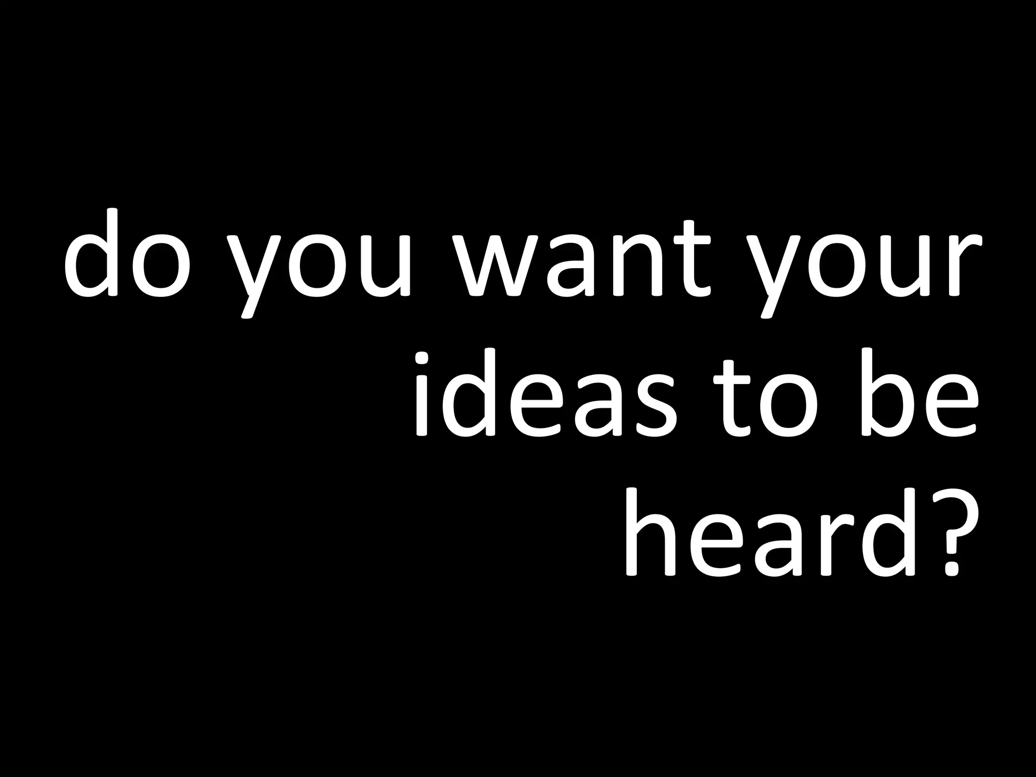 do you want your ideas to be heard?