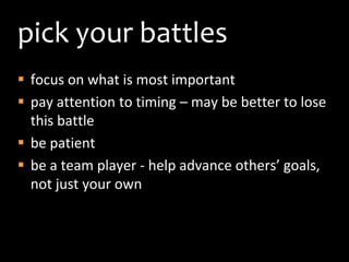 pick your battles<br />focus on what is most important<br />pay attention to timing – may be better to lose this battle<br...