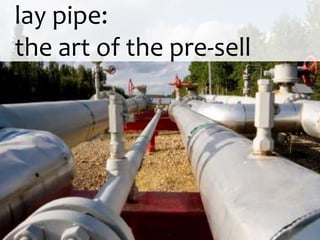   lay pipe:   the art of the pre-sell<br />