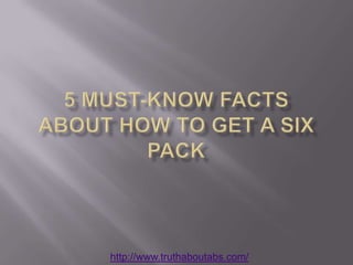 5 Must-Know Facts about How to Get a Six Pack http://www.truthaboutabs.com/ 