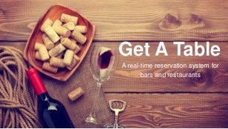 Get A Table
A real-time reservation system for
bars and restaurants
 