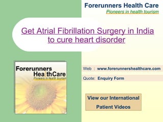 Forerunners Hea l th Care Pioneers in health tourism Web  :  www.forerunnershealthcare.com Get Atrial Fibrillation Surgery in India to cure heart disorder   Quote:  Enquiry Form   View our International Patient Videos 