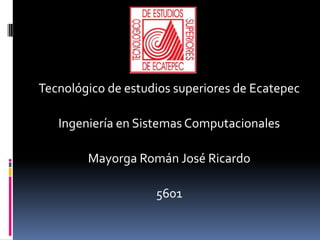 Tecnológico de estudios superiores de Ecatepec  Ingeniería en Sistemas Computacionales  Mayorga Román José Ricardo 5601    