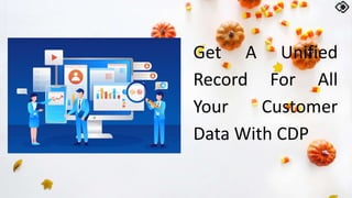 Get A Unified
Record For All
Your Customer
Data With CDP
 