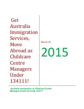 Get
Australia
Immigration
Services,
Move
Abroad as
Childcare
Centre
Managers
Under
134111!
March 18
2015
Australia immigration as Childcare Centre
Managers Under the Code 134111
 