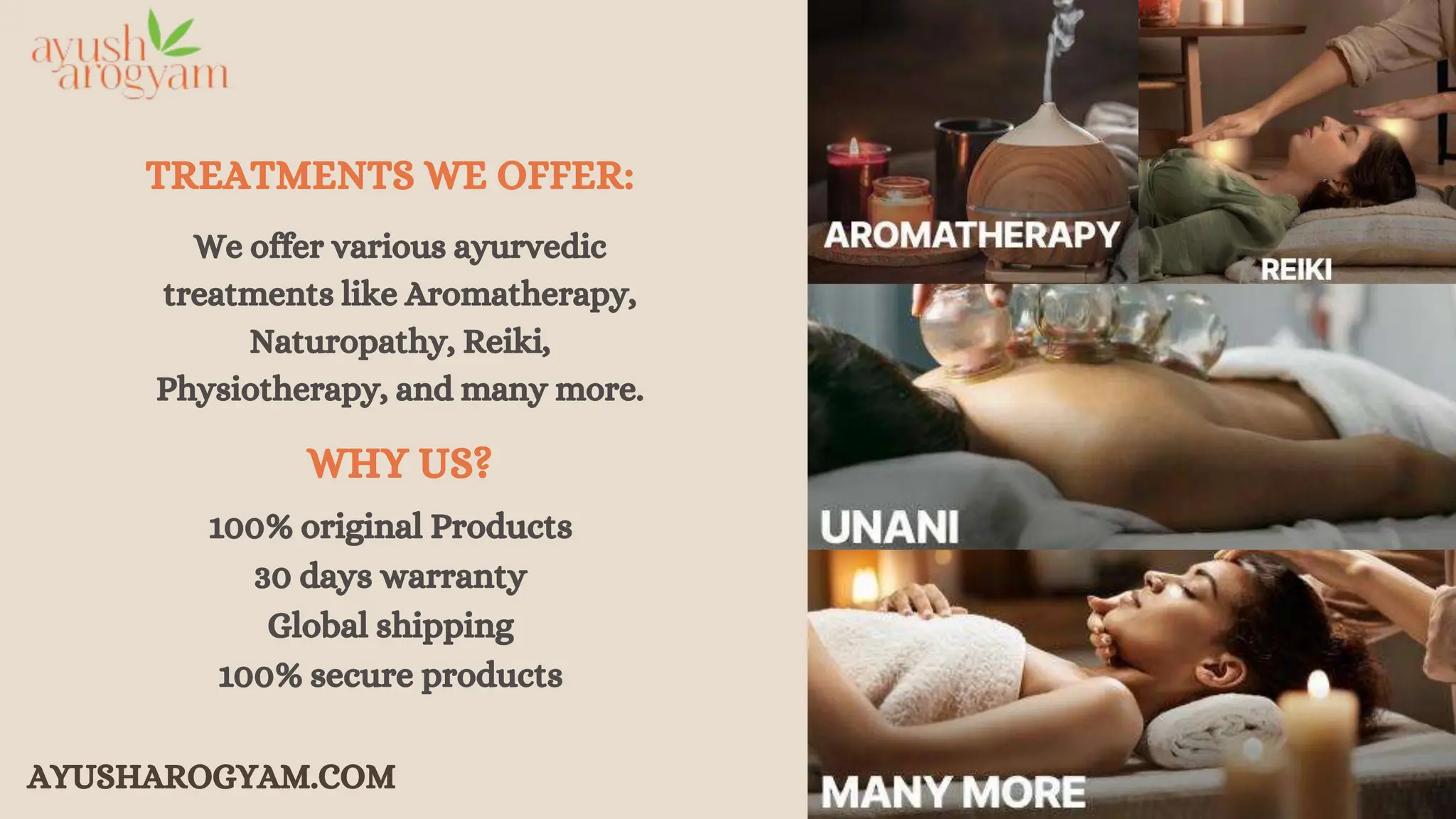 TREATMENTS WE OFFER:
We offer various ayurvedic
treatments like Aromatherapy,
Naturopathy, Reiki,
Physiotherapy, and many more.
AYUSHAROGYAM.COM
WHY US?
100% original Products
30 days warranty
Global shipping
100% secure products
 