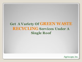 Get A Variety Of GREEN WASTE
RECYCLING Services Under A
Single Roof

 