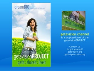 getavision channel is a proposed part of the getavisionPROJECT Contact Us to get involved! getavision.org [email_address] 