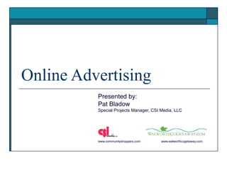 Online Advertising
          Presented by:
          Pat Bladow
          Special Projects Manager, CSI Media, LLC




          www.communityshoppers.com     www.walworthcogetaway.com
 