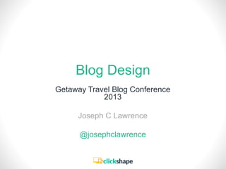 Blog Design
Getaway Travel Blog Conference
2013
Joseph C Lawrence
@josephclawrence
 