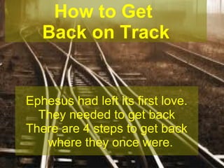 How to Get
Back on Track

Ephesus had left its first love.
They needed to get back
There are 4 steps to get back
where they once were.

 