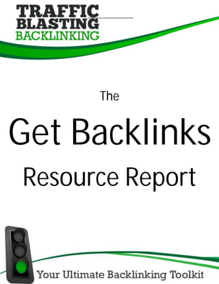 Want to Get Backlinks? Have You See Traffic Blasting Backlinking?




                                              The


Get Backlinks
Resource Report

  © Stephen Pierce International, Inc.                               1
 