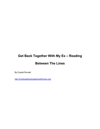 Get Back Together With My Ex – Reading

                      Between The Lines

By Crystal Pennell


http://howtogetbacktogetherwithmyex.org/
 