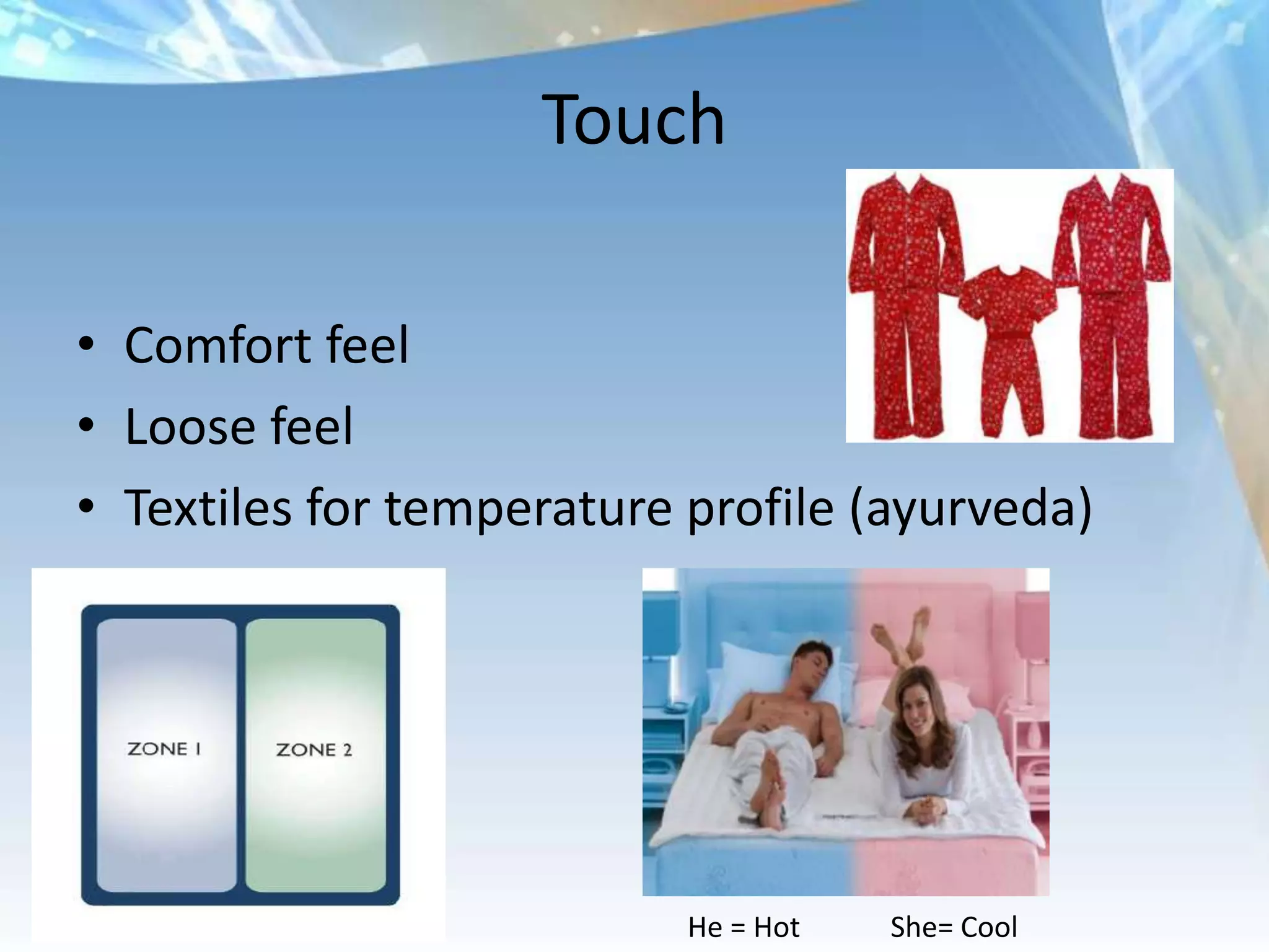 Touch

• Comfort feel
• Loose feel
• Textiles for temperature profile (ayurveda)




                           He = Hot   She= Cool
 