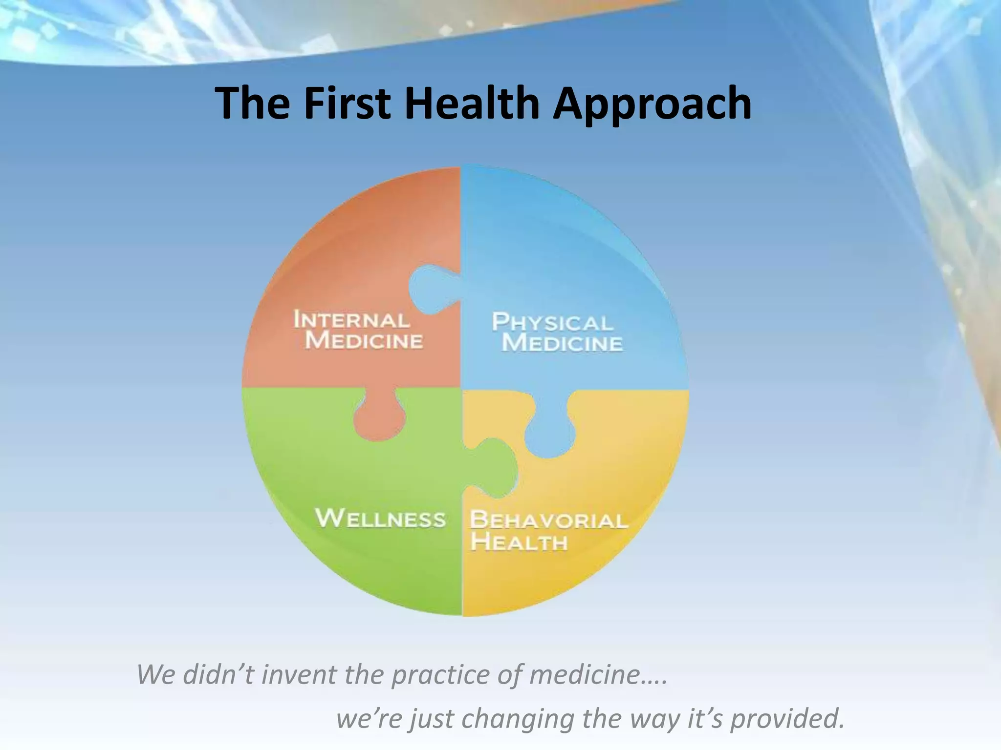 The First Health Approach




We didn’t invent the practice of medicine….
                we’re just changing the way it’s provided.
 