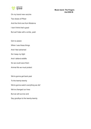 Music band: The Fingers
2nd ESO B
On my brand new vaccine
Two doses of Pfizer
And the third one from Moderna
I don’t think...