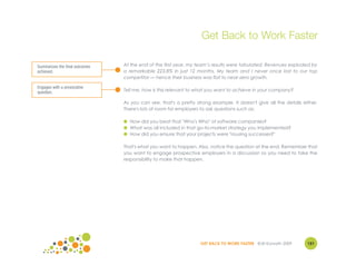 Get Back to Work Faster

Summarizes the final outcomes   At the end of the first year, my team’s results were tabulated. Revenues exploded by
achieved.                       a remarkable 223.8% in just 12 months. My team and I never once lost to our top
                                competitor — hence their business was flat to near-zero growth.

Engages with a provocative
question.                       Tell me, how is this relevant to what you want to achieve in your company?

                                As you can see, that's a pretty strong example. It doesn't give all the details either.
                                There's lots of room for employers to ask questions such as:

                                ● How did you beat that "Who's Who" of software companies?
                                ● What was all included in that go-to-market strategy you implemented?
                                ● How did you ensure that your projects were "rousing successes?"

                                That's what you want to happen. Also, notice the question at the end. Remember that
                                you want to engage prospective employers in a discussion so you need to take the
                                responsibility to make that happen.




                                                                  GET BACK TO WORK FASTER ©Jill Konrath 2009      151
 