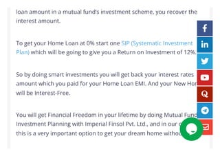 loan amount in a mutual fund’s investment scheme, you recover the
interest amount.
To get your Home Loan at 0% start one S...