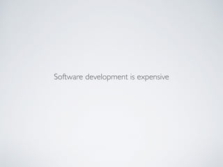 Software development is expensive
 
