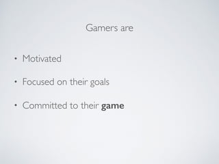 • Motivated
• Focused on their goals
• Committed to their game
Gamers are
 